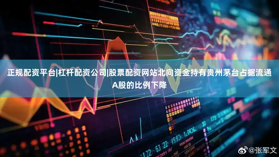 正规配资平台|杠杆配资公司|股票配资网站北向资金持有贵州茅台占据流通A股的比例下降