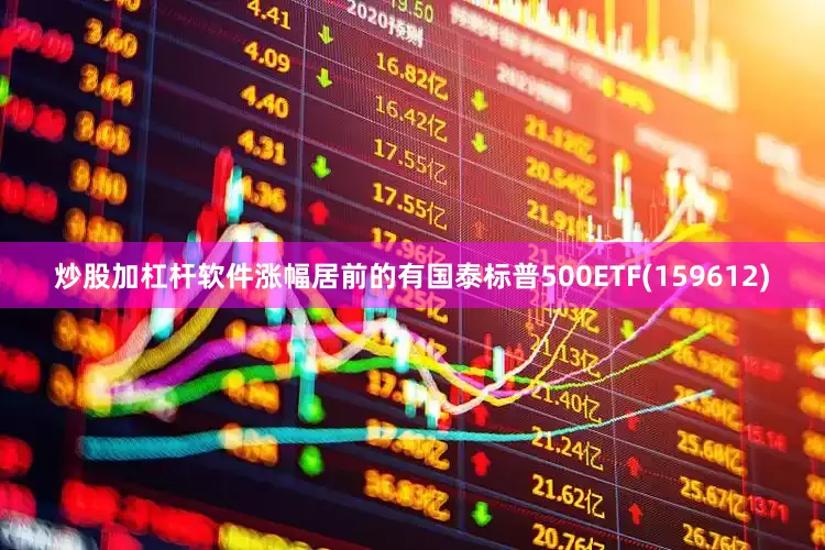 炒股加杠杆软件涨幅居前的有国泰标普500ETF(159612)