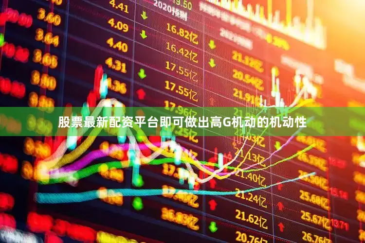 股票最新配资平台即可做出高G机动的机动性