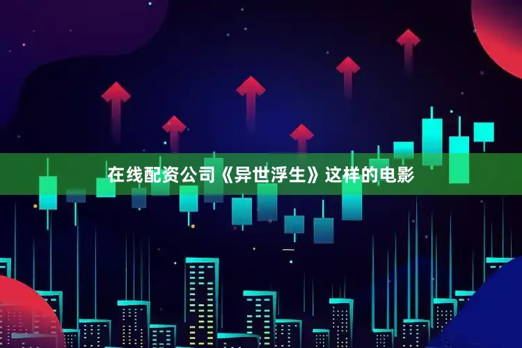 在线配资公司《异世浮生》这样的电影