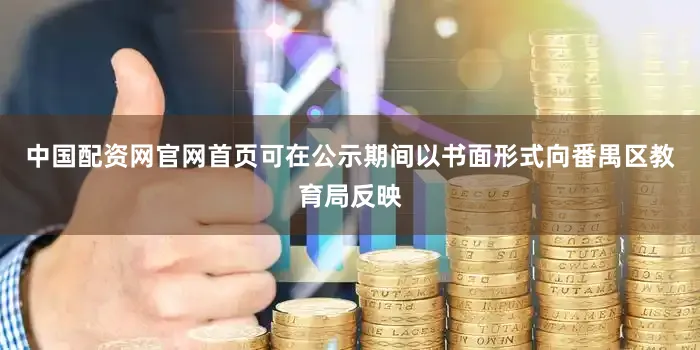 中国配资网官网首页可在公示期间以书面形式向番禺区教育局反映