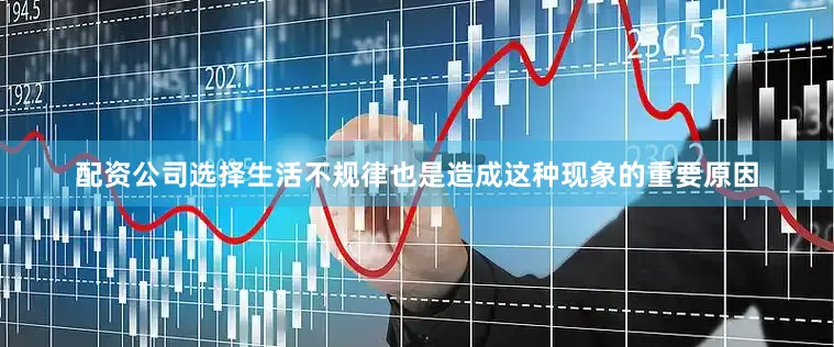 配资公司选择生活不规律也是造成这种现象的重要原因