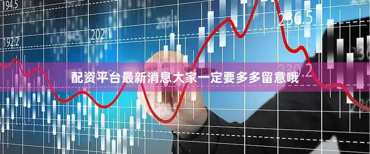 配资平台最新消息大家一定要多多留意哦