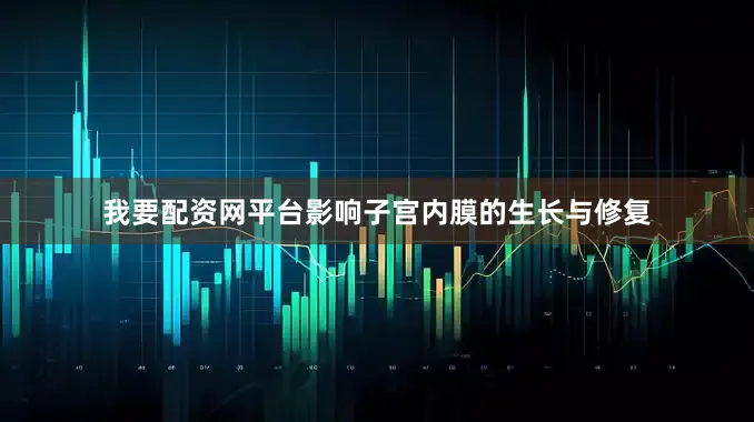 我要配资网平台影响子宫内膜的生长与修复
