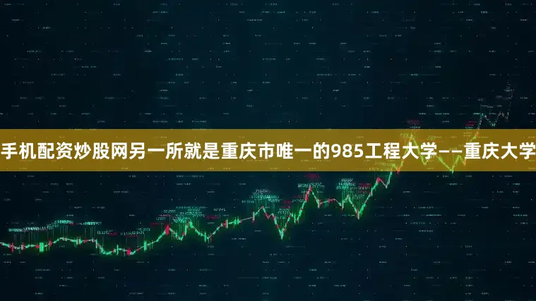 手机配资炒股网另一所就是重庆市唯一的985工程大学——重庆大学