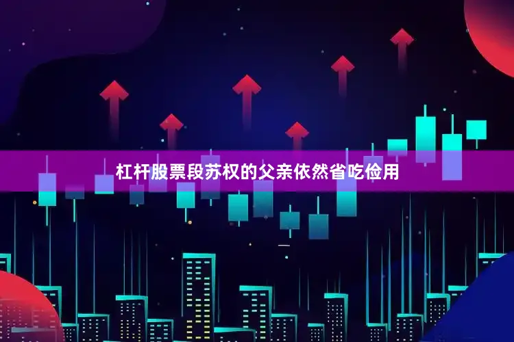 杠杆股票段苏权的父亲依然省吃俭用