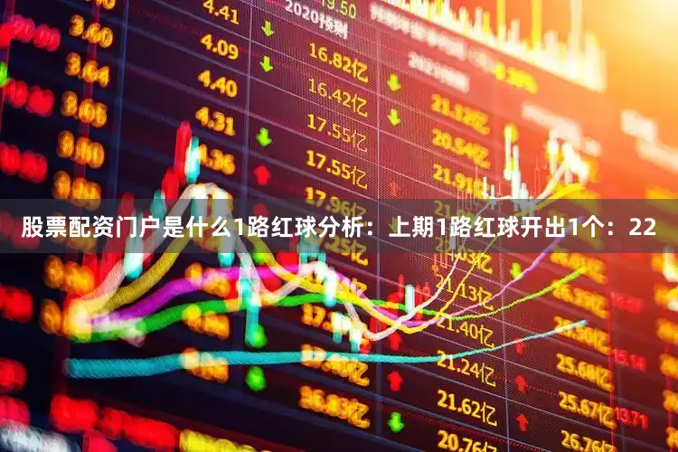 股票配资门户是什么　　1路红球分析：上期1路红球开出1个：22