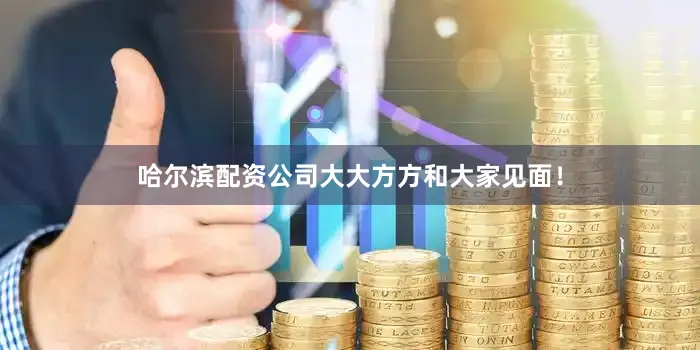 哈尔滨配资公司大大方方和大家见面！
