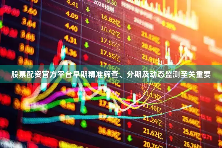 股票配资官方平台早期精准筛查、分期及动态监测至关重要