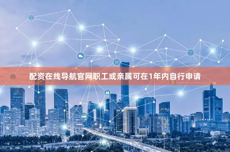 配资在线导航官网职工或亲属可在1年内自行申请