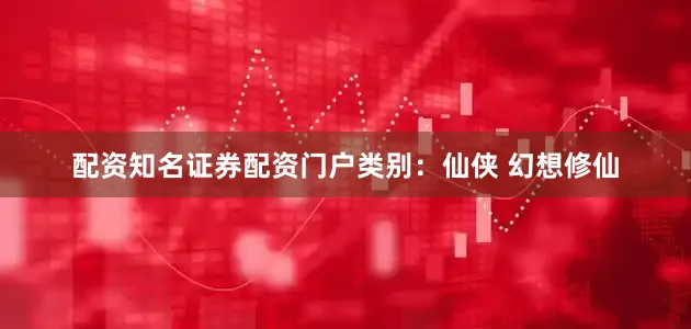 配资知名证券配资门户类别：仙侠 幻想修仙