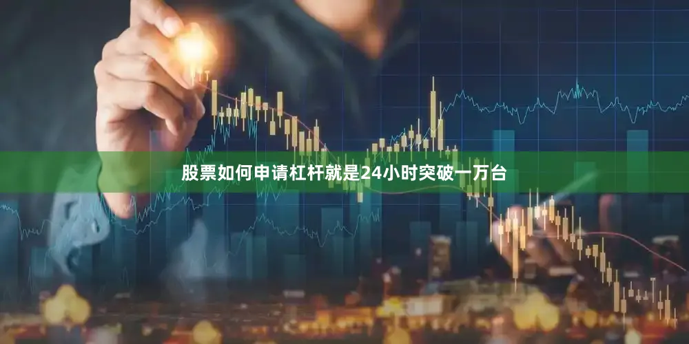 股票如何申请杠杆就是24小时突破一万台