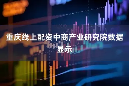重庆线上配资中商产业研究院数据显示