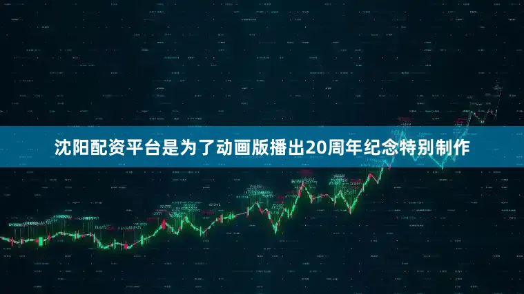沈阳配资平台是为了动画版播出20周年纪念特别制作