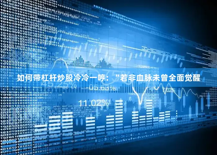 如何带杠杆炒股冷冷一哼：“若非血脉未曾全面觉醒