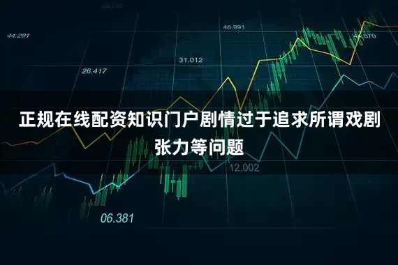正规在线配资知识门户剧情过于追求所谓戏剧张力等问题