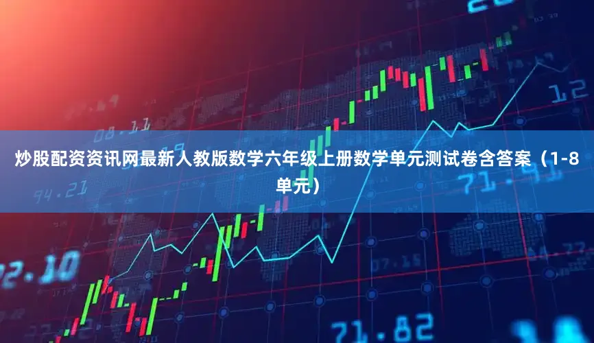 炒股配资资讯网最新人教版数学六年级上册数学单元测试卷含答案（1-8单元）