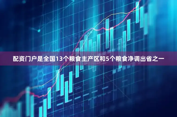 配资门户是全国13个粮食主产区和5个粮食净调出省之一