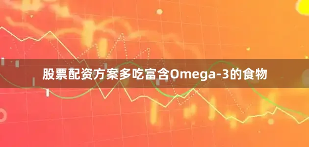 股票配资方案多吃富含Omega-3的食物