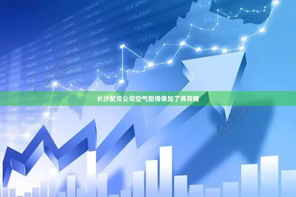 长沙配资公司空气甜得像加了薄荷糖