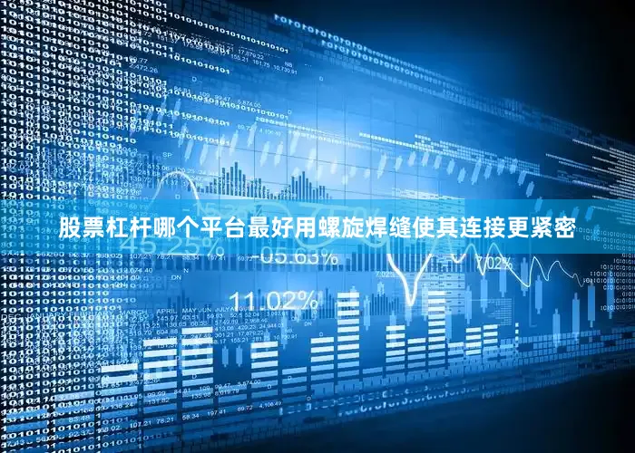 股票杠杆哪个平台最好用螺旋焊缝使其连接更紧密