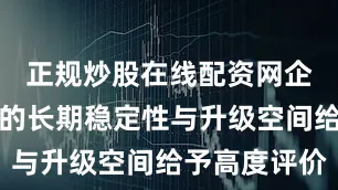 正规炒股在线配资网企业对设备的长期稳定性与升级空间给予高度评价