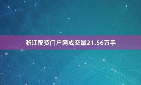 浙江配资门户网成交量21.56万手