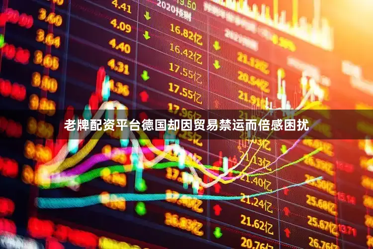 老牌配资平台德国却因贸易禁运而倍感困扰