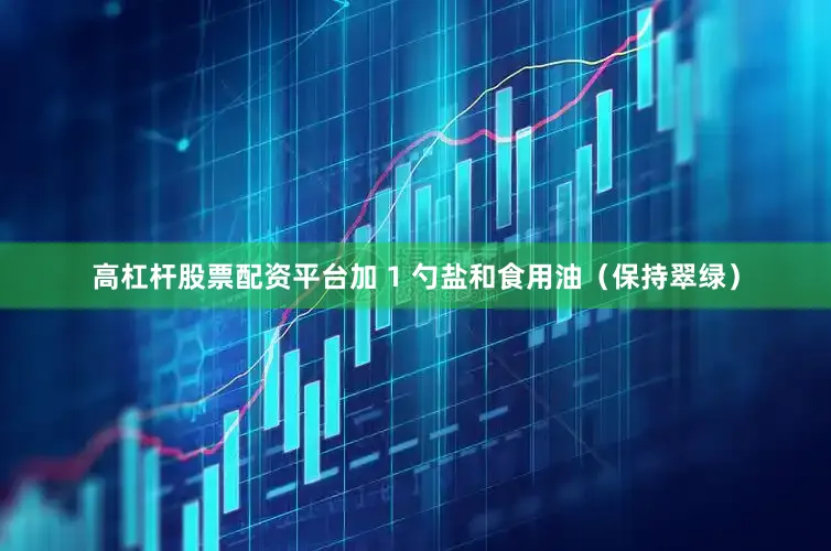 高杠杆股票配资平台加 1 勺盐和食用油（保持翠绿）