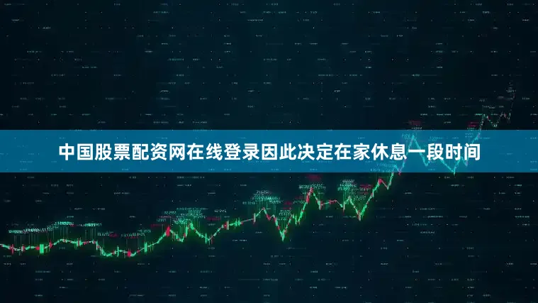 中国股票配资网在线登录因此决定在家休息一段时间