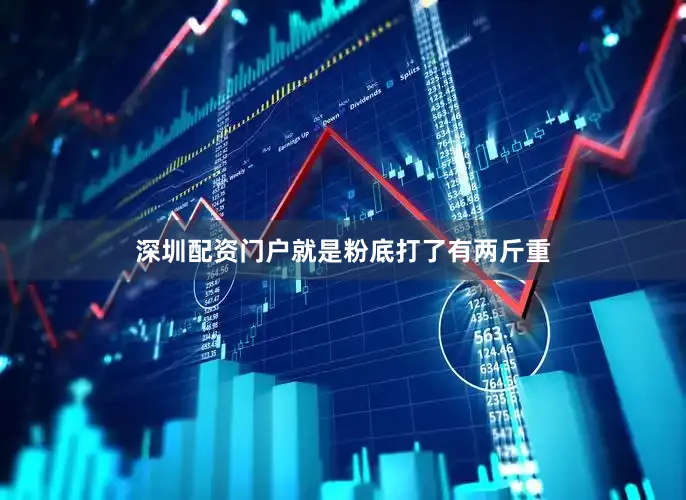 深圳配资门户就是粉底打了有两斤重