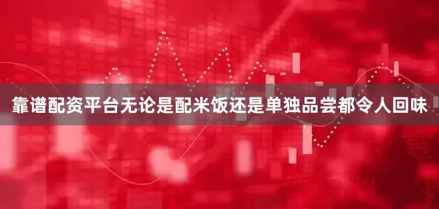 靠谱配资平台无论是配米饭还是单独品尝都令人回味