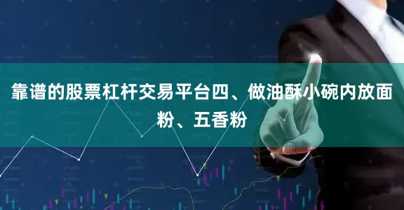 靠谱的股票杠杆交易平台四、做油酥小碗内放面粉、五香粉