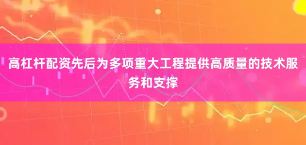 高杠杆配资先后为多项重大工程提供高质量的技术服务和支撑