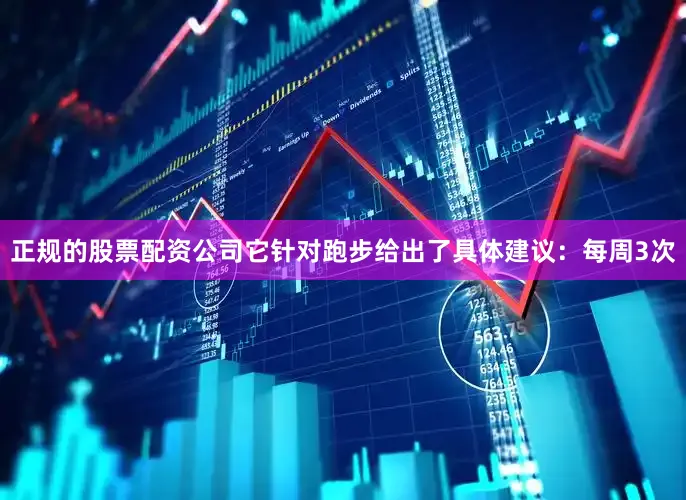 正规的股票配资公司它针对跑步给出了具体建议：每周3次