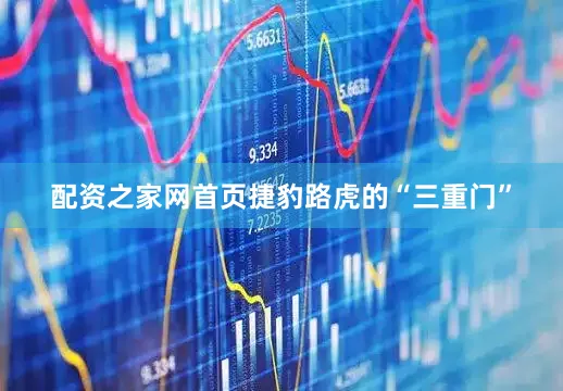 配资之家网首页捷豹路虎的“三重门”