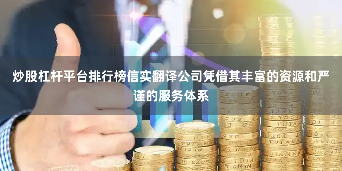 炒股杠杆平台排行榜信实翻译公司凭借其丰富的资源和严谨的服务体系