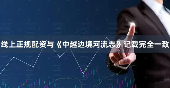 线上正规配资与《中越边境河流志》记载完全一致