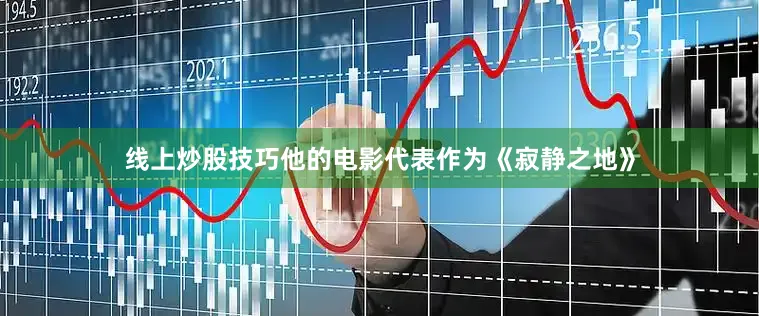 线上炒股技巧他的电影代表作为《寂静之地》