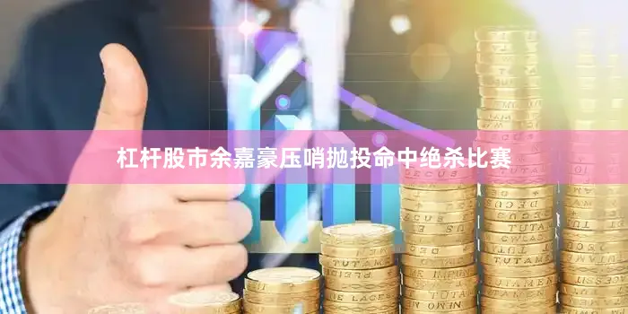 杠杆股市余嘉豪压哨抛投命中绝杀比赛