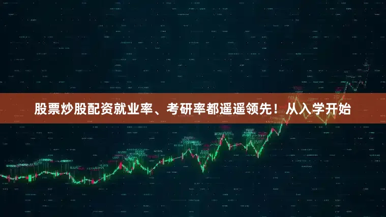 股票炒股配资就业率、考研率都遥遥领先！从入学开始