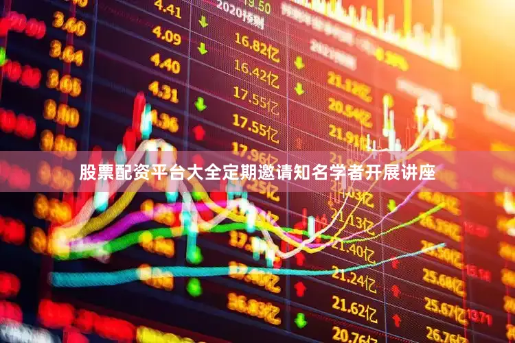 股票配资平台大全定期邀请知名学者开展讲座