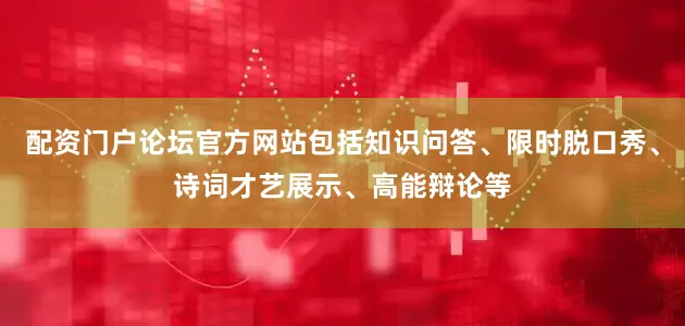 配资门户论坛官方网站包括知识问答、限时脱口秀、诗词才艺展示、高能辩论等