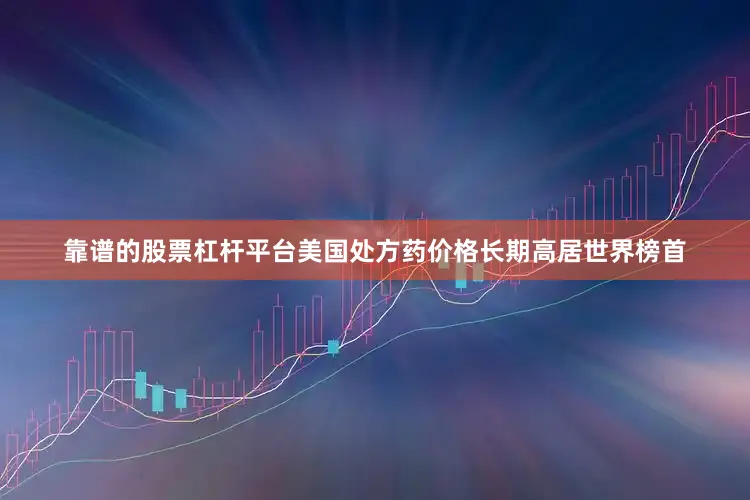 靠谱的股票杠杆平台美国处方药价格长期高居世界榜首