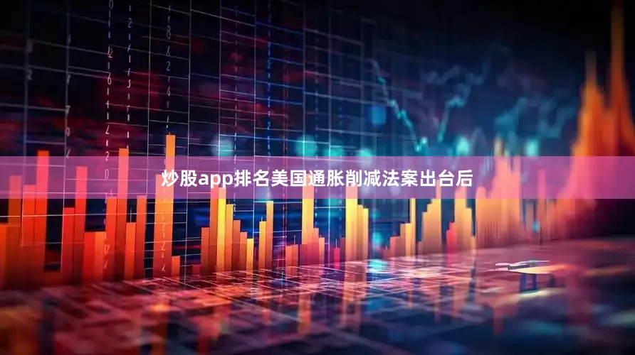 炒股app排名美国通胀削减法案出台后
