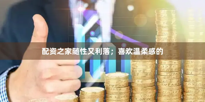 配资之家随性又利落；喜欢温柔感的