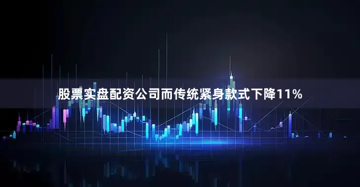 股票实盘配资公司而传统紧身款式下降11%