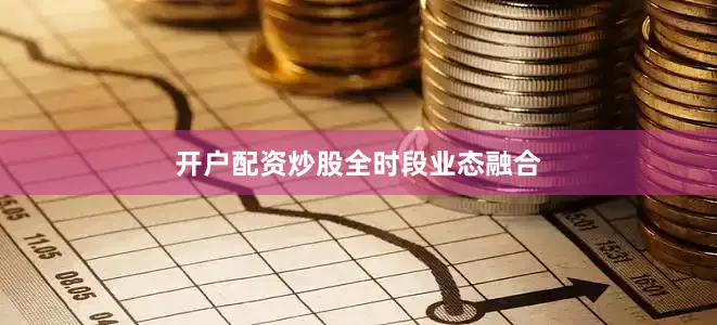 开户配资炒股全时段业态融合