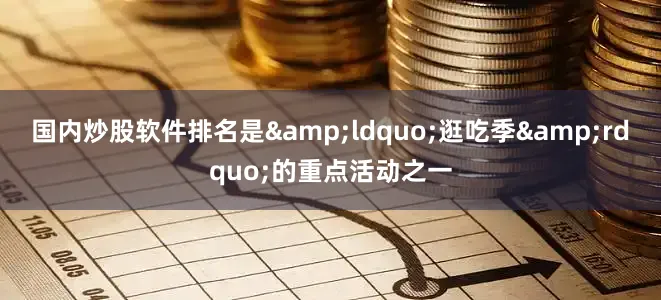 国内炒股软件排名是&ldquo;逛吃季&rdquo;的重点活动之一