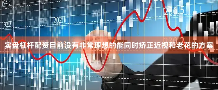 实盘杠杆配资目前没有非常理想的能同时矫正近视和老花的方案